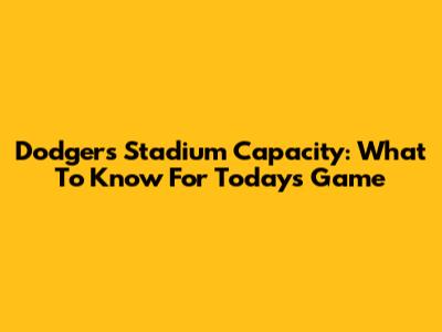 Dodgers Stadium Capacity: What To Know For Today's Game