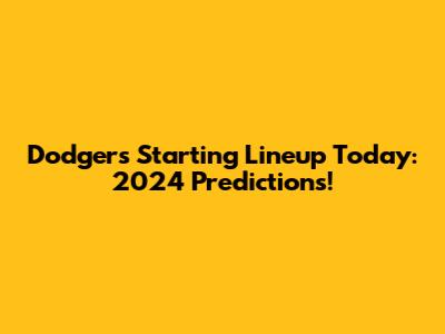 Dodgers Starting Lineup Today: 2024 Predictions!