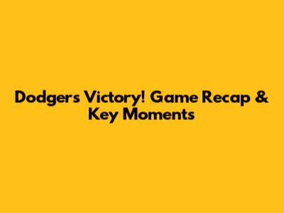 Dodgers Victory! Game Recap & Key Moments