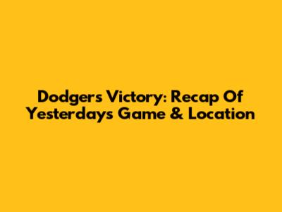 Dodgers Victory: Recap Of Yesterday's Game & Location