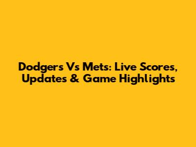 Dodgers Vs Mets: Live Scores, Updates & Game Highlights