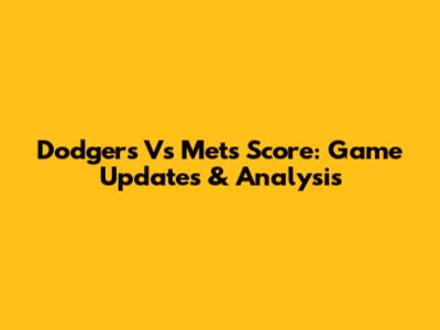 Dodgers Vs Mets Score: Game Updates & Analysis