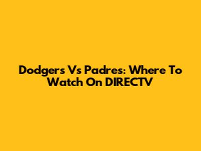 Dodgers Vs Padres: Where To Watch On DIRECTV