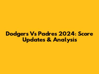 Dodgers Vs Padres 2024: Score Updates & Analysis