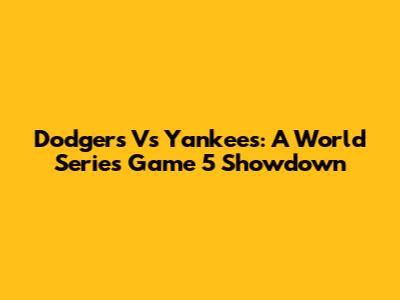 Dodgers Vs Yankees: A World Series Game 5 Showdown