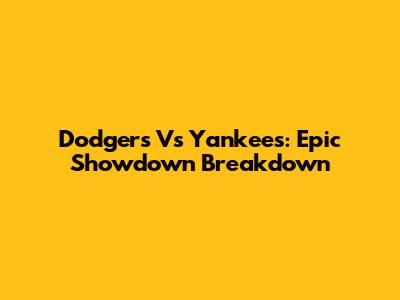Dodgers Vs Yankees: Epic Showdown Breakdown