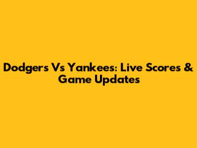 Dodgers Vs Yankees: Live Scores & Game Updates