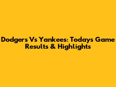 Dodgers Vs Yankees: Today's Game Results & Highlights