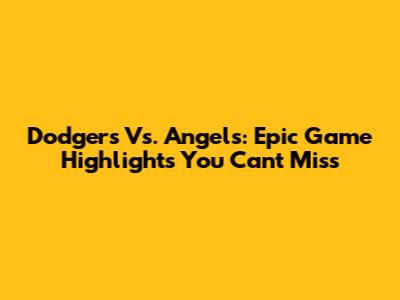Dodgers Vs. Angels: Epic Game Highlights You Can't Miss