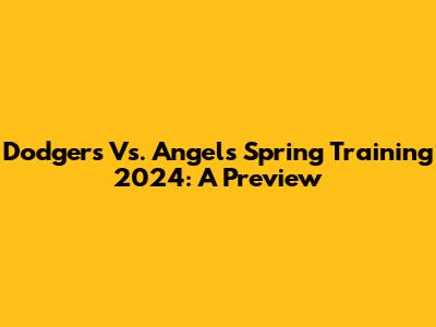 Dodgers Vs. Angels Spring Training 2024: A Preview
