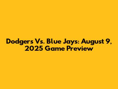 Dodgers Vs. Blue Jays: August 9, 2025 Game Preview