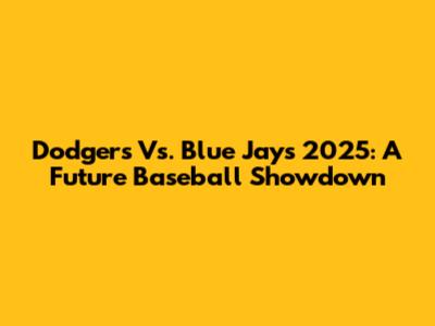 Dodgers Vs. Blue Jays 2025: A Future Baseball Showdown
