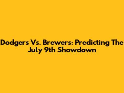Dodgers Vs. Brewers: Predicting The July 9th Showdown