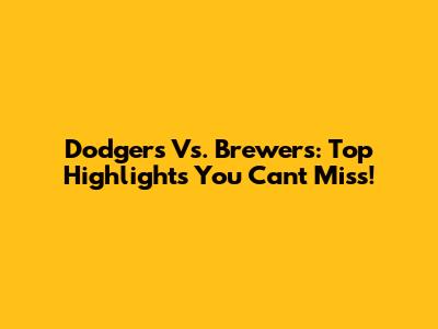 Dodgers Vs. Brewers: Top Highlights You Can't Miss!