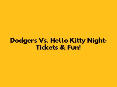 Dodgers Vs. Hello Kitty Night: Tickets & Fun!