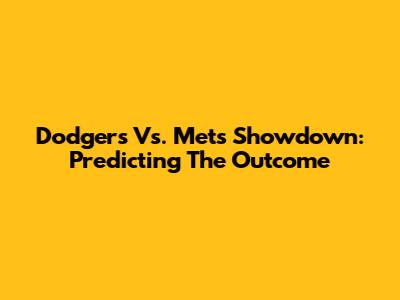 Dodgers Vs. Mets Showdown: Predicting The Outcome