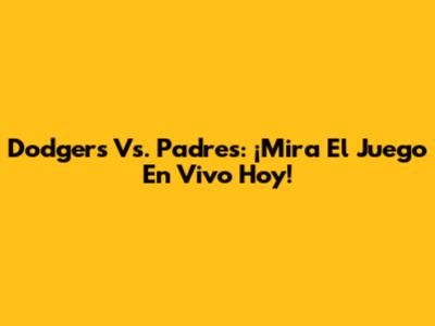 Dodgers Vs. Padres: ¡Mira El Juego En Vivo Hoy!