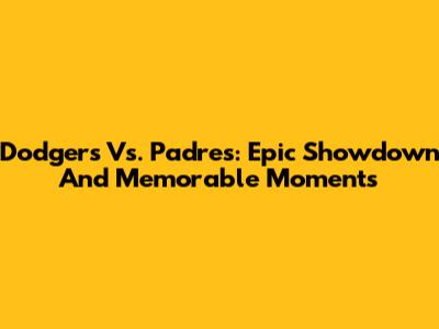 Dodgers Vs. Padres: Epic Showdown And Memorable Moments