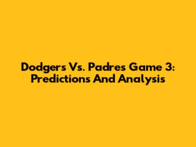 Dodgers Vs. Padres Game 3: Predictions And Analysis