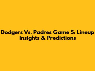 Dodgers Vs. Padres Game 5: Lineup Insights & Predictions