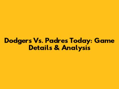 Dodgers Vs. Padres Today: Game Details & Analysis