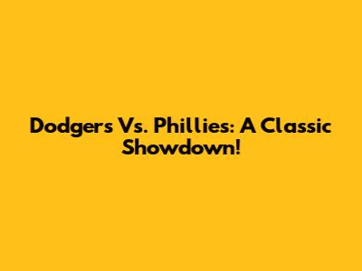 Dodgers Vs. Phillies: A Classic Showdown!
