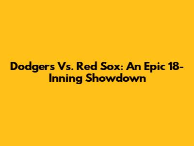 Dodgers Vs. Red Sox: An Epic 18-Inning Showdown