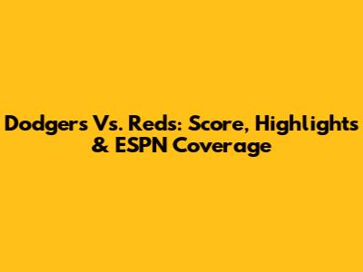 Dodgers Vs. Reds: Score, Highlights & ESPN Coverage