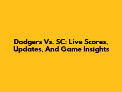 Dodgers Vs. SC: Live Scores, Updates, And Game Insights