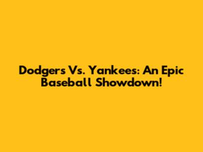 Dodgers Vs. Yankees: An Epic Baseball Showdown!