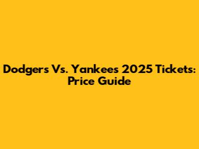 Dodgers Vs. Yankees 2025 Tickets: Price Guide