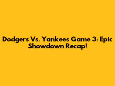 Dodgers Vs. Yankees Game 3: Epic Showdown Recap!