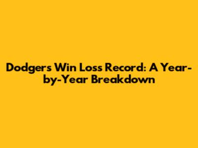 Dodgers Win Loss Record: A Year-by-Year Breakdown
