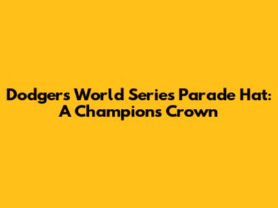 Dodgers World Series Parade Hat: A Champion's Crown
