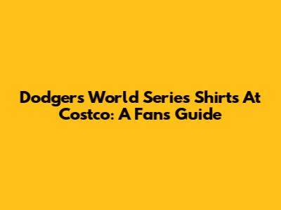 Dodgers World Series Shirts At Costco: A Fan's Guide