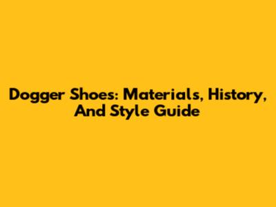 Dogger Shoes: Materials, History, And Style Guide