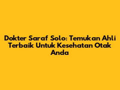 Dokter Saraf Solo: Temukan Ahli Terbaik Untuk Kesehatan Otak Anda