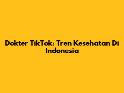Dokter TikTok: Tren Kesehatan Di Indonesia