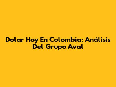Dolar Hoy En Colombia: Análisis Del Grupo Aval