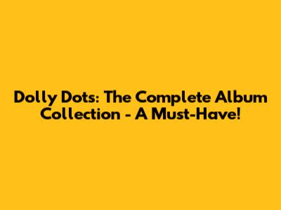 Dolly Dots: The Complete Album Collection - A Must-Have!