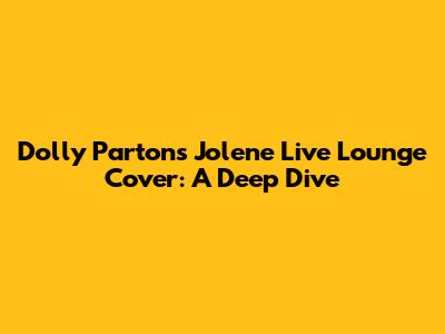 Dolly Parton's 'Jolene' Live Lounge Cover: A Deep Dive