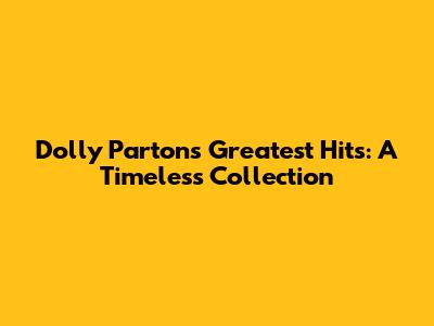 Dolly Parton's Greatest Hits: A Timeless Collection