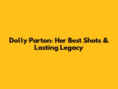 Dolly Parton: Her Best Shots & Lasting Legacy