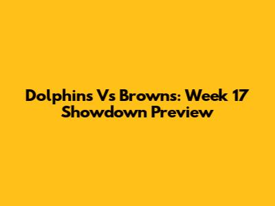 Dolphins Vs Browns: Week 17 Showdown Preview