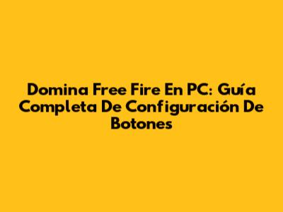 Domina Free Fire En PC: Guía Completa De Configuración De Botones