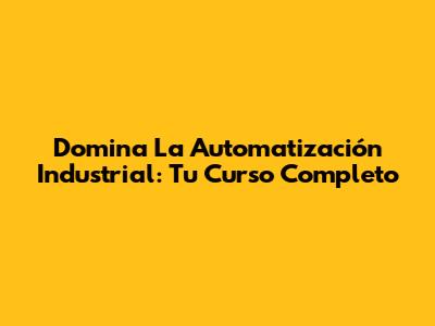 Domina La Automatización Industrial: Tu Curso Completo
