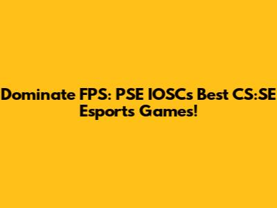 Dominate FPS: PSE IOSC's Best CS:SE Esports Games!
