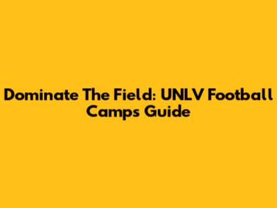 Dominate The Field: UNLV Football Camps Guide