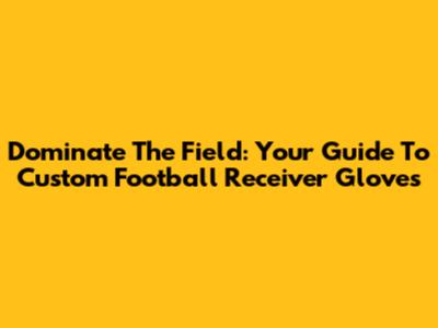 Dominate The Field: Your Guide To Custom Football Receiver Gloves
