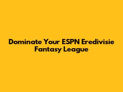 Dominate Your ESPN Eredivisie Fantasy League
